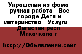 Украшения из фома  ручная работа - Все города Дети и материнство » Услуги   . Дагестан респ.,Махачкала г.